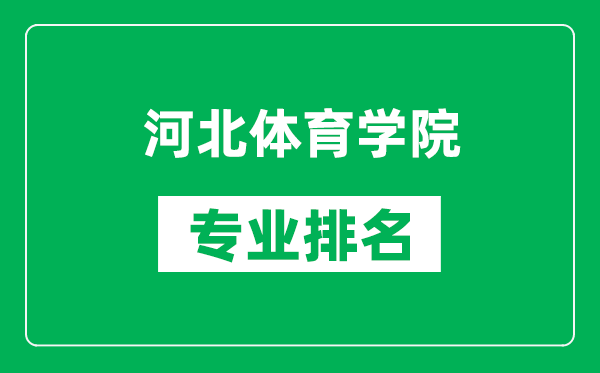 河北体育学院专业排名一览表,河北体育学院哪些专业比较好