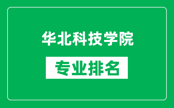 华北科技学院专业排名一览表,华北科技学院哪些专业比较好