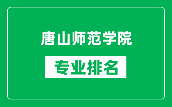 唐山师范学院专业排名一览表,唐山师范学院哪些专业比较好