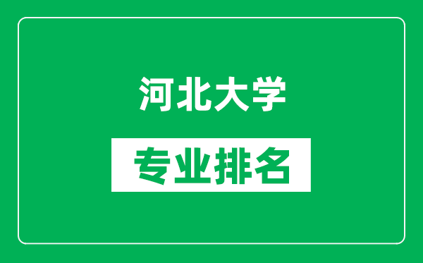 河北大学专业排名一览表,河北大学哪些专业比较好