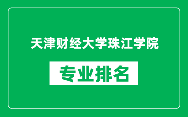 天津财经大学珠江学院专业排名一览表,天津财经大学珠江学院哪些专业比较好