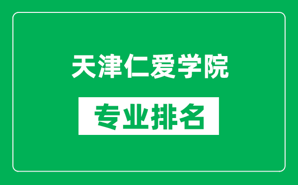 天津仁爱学院专业排名一览表,天津仁爱学院哪些专业比较好