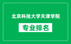 北京科技大学天津学院专业排名一览表_哪些专业比较好