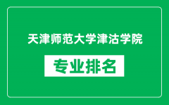 天津师范大学津沽学院专业排名一览表_哪些专业比较好