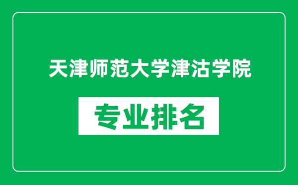 天津师范大学津沽学院专业排名一览表,天津师范大学津沽学院哪些专业比较好