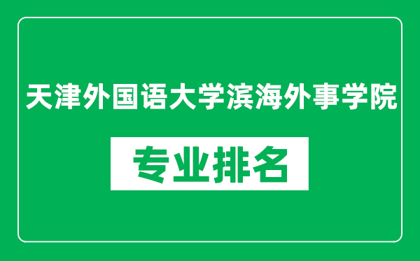 天津外国语大学滨海外事学院专业排名一览表,天津外国语大学滨海外事学院哪些专业比较好