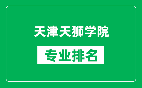 天津天狮学院专业排名一览表,天津天狮学院哪些专业比较好