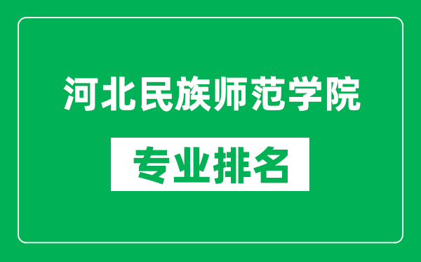 河北民族师范学院专业排名一览表,河北民族师范学院哪些专业比较好