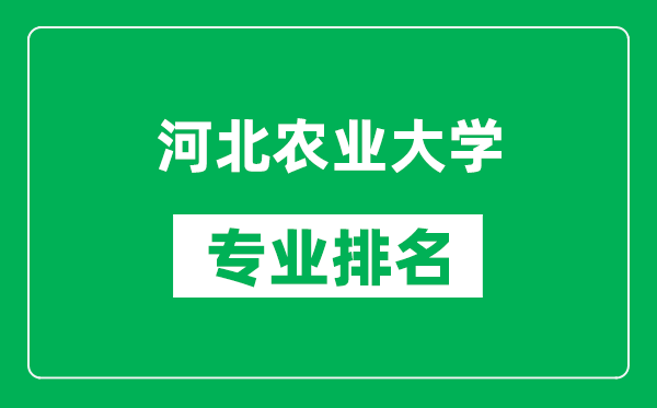 河北农业大学专业排名一览表,河北农业大学哪些专业比较好