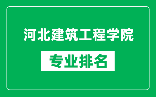 河北建筑工程学院专业排名一览表,河北建筑工程学院哪些专业比较好