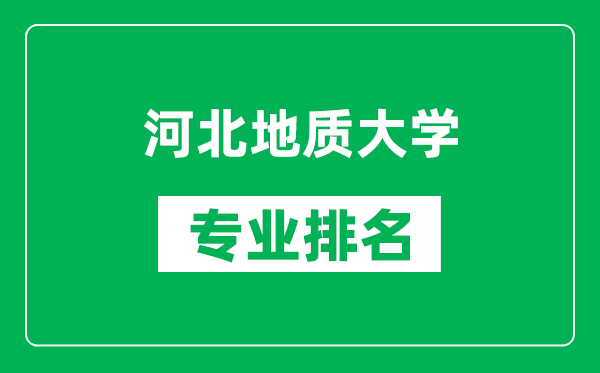 河北地质大学专业排名一览表,河北地质大学哪些专业比较好