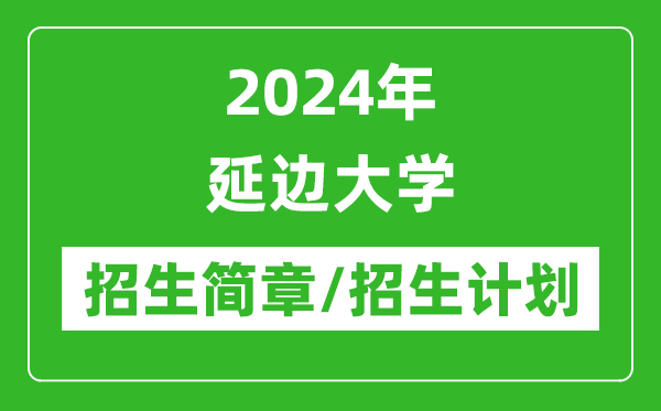 2024年延边大学研究生招生简章及各专业招生计划人数