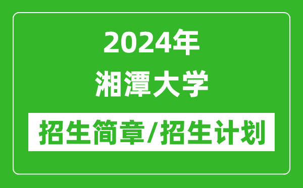 2024年湘潭大学研究生招生简章及各专业招生计划人数