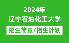 2024年辽宁石油化工大学研究生招生简章及各专业招生计划人数