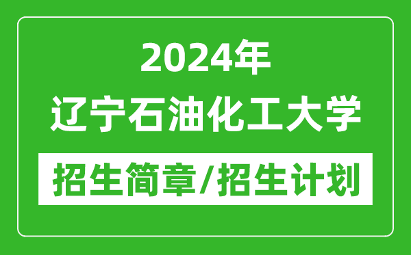 2024年辽宁石油化工大学研究生招生简章及各专业招生计划人数