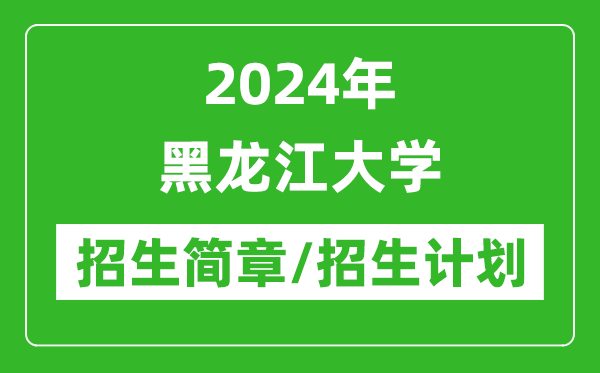 2024年黑龙江大学研究生招生简章及各专业招生计划人数