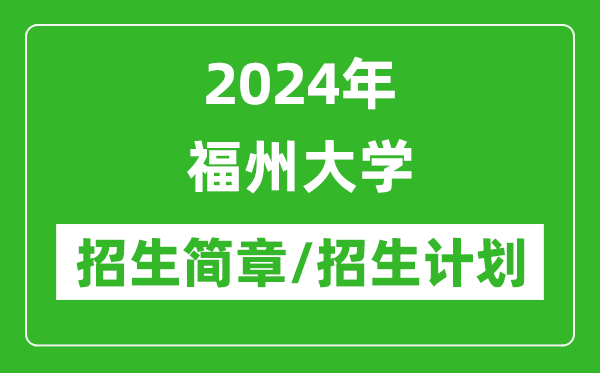 2024年福州大学研究生招生简章及各专业招生计划人数