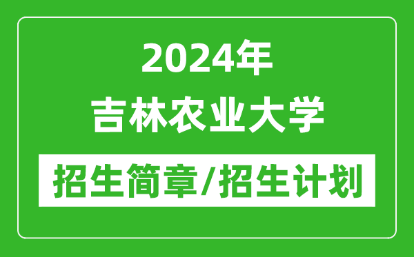 2024年吉林农业大学研究生招生简章及各专业招生计划人数