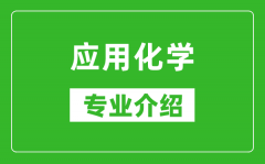 应用化学考研专业介绍及就业前景分析