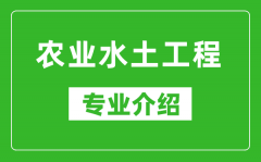 农业水土工程考研专业介绍及就业前景分析