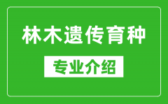 林木遗传育种考研专业介绍及就业前景分析