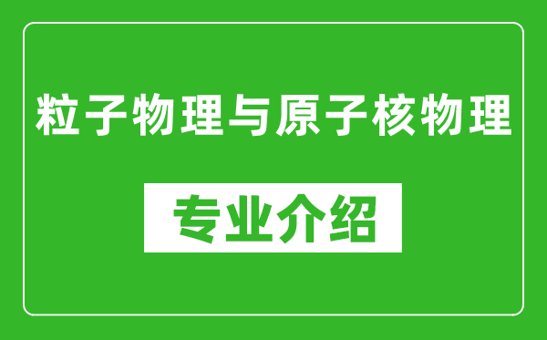 粒子物理与原子核物理考研专业介绍及就业前景分析