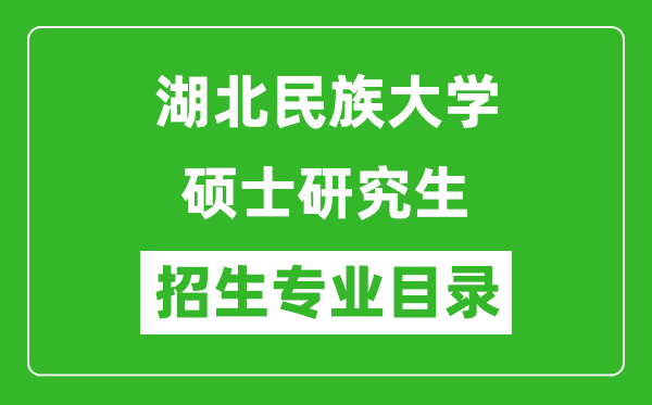 湖北民族大学2024硕士研究生招生专业目录及考试科目