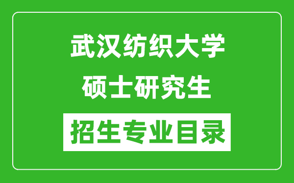 武汉纺织大学2024硕士研究生招生专业目录及考试科目