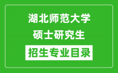 湖北师范大学2024硕士研究生招生专业目录及考试科目