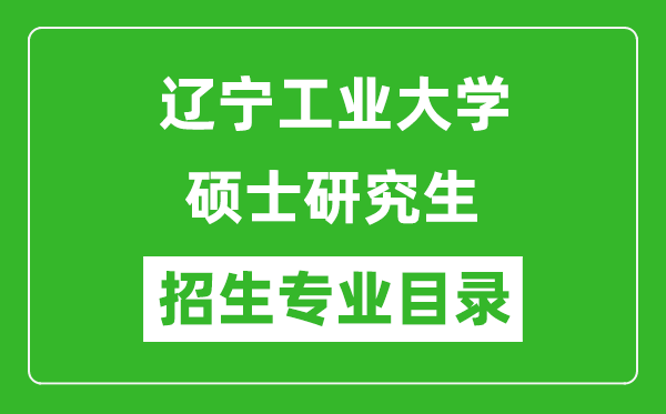 辽宁工业大学2024硕士研究生招生专业目录及考试科目