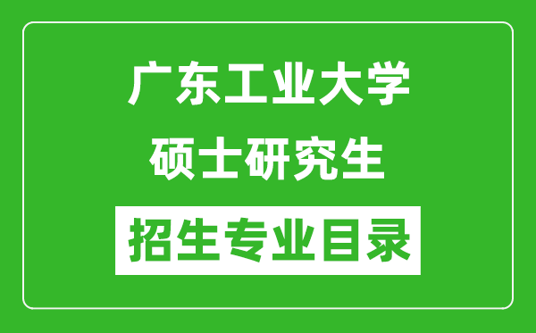 广东工业大学2024硕士研究生招生专业目录及考试科目