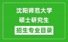 沈阳师范大学2024硕士研究生招生专业目录及考试科目