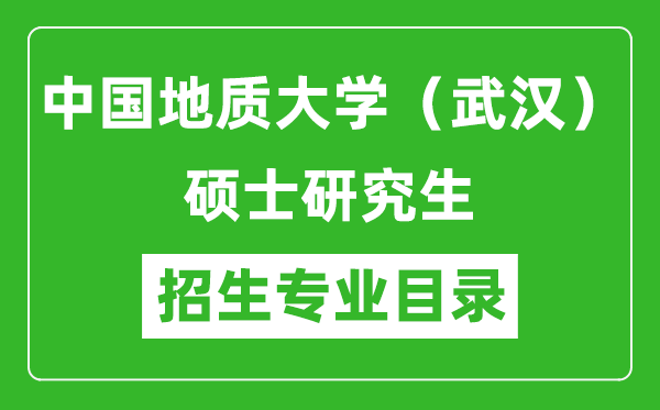 中国地质大学（武汉）2024硕士研究生招生专业目录及考试科目