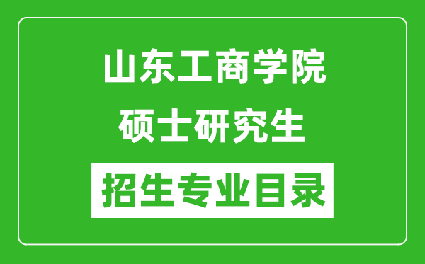 山东工商学院2024硕士研究生招生专业目录及考试科目