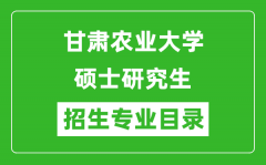 甘肃农业大学2024硕士研究生招生专业目录及考试科目