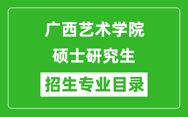 广西艺术学院2024硕士研究生招生专业目录及考试科目