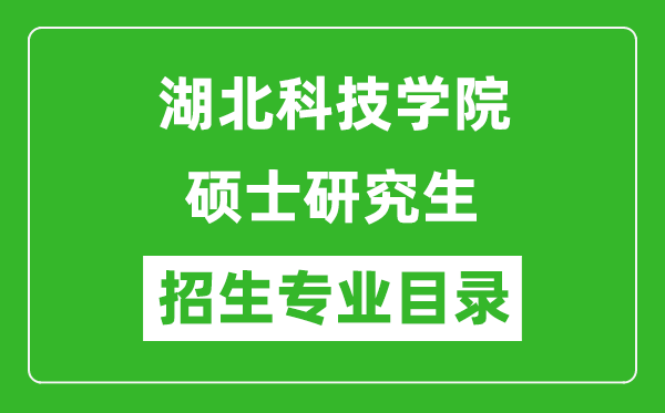 湖北科技学院2024硕士研究生招生专业目录及考试科目