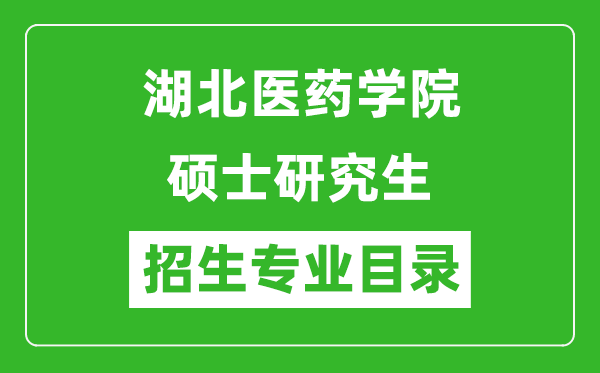 湖北医药学院2024硕士研究生招生专业目录及考试科目