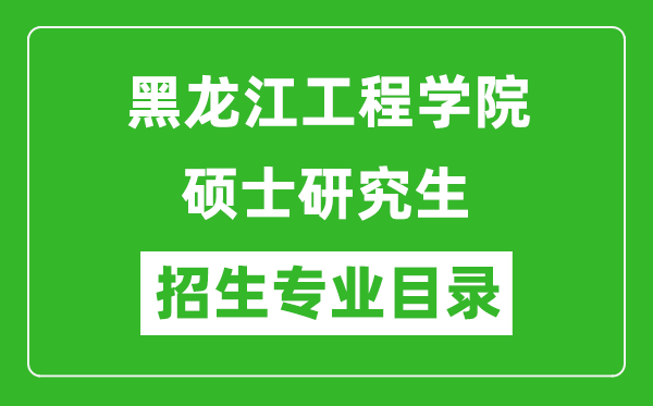 黑龙江工程学院2024硕士研究生招生专业目录及考试科目