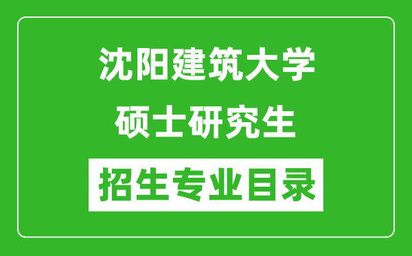 沈阳建筑大学2024硕士研究生招生专业目录及考试科目