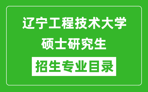 辽宁工程技术大学2024硕士研究生招生专业目录及考试科目