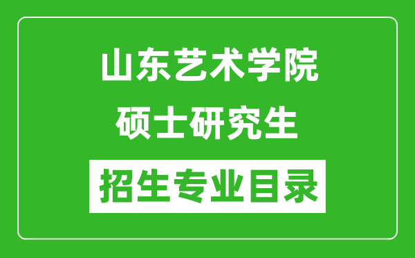 山东艺术学院2024硕士研究生招生专业目录及考试科目