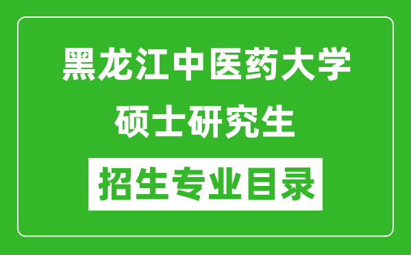 黑龙江中医药大学2024硕士研究生招生专业目录及考试科目