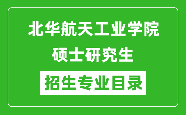 北华航天工业学院2024硕士研究生招生专业目录及考试科目