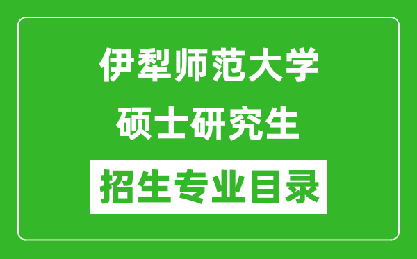 伊犁师范大学2024硕士研究生招生专业目录及考试科目