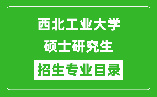 西北工业大学2024硕士研究生招生专业目录及考试科目