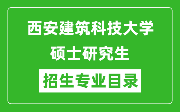 西安建筑科技大学2024硕士研究生招生专业目录及考试科目