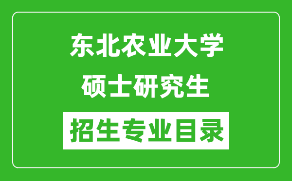 东北农业大学2024硕士研究生招生专业目录及考试科目