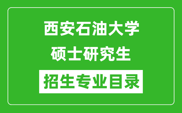 西安石油大学2024硕士研究生招生专业目录及考试科目