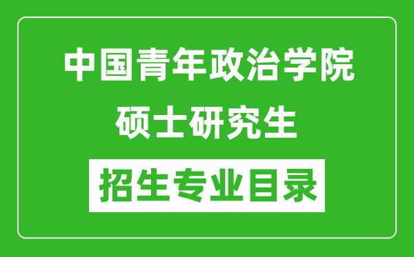 中国青年政治学院2024硕士研究生招生专业目录及考试科目